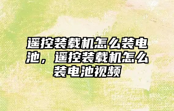 遙控裝載機怎么裝電池，遙控裝載機怎么裝電池視頻