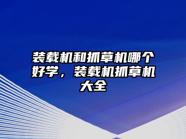 裝載機和抓草機哪個好學，裝載機抓草機大全