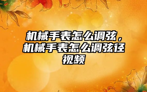 機械手表怎么調弦，機械手表怎么調弦徑視頻