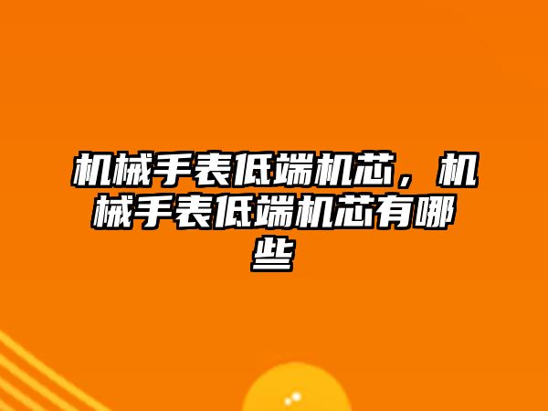 機械手表低端機芯，機械手表低端機芯有哪些