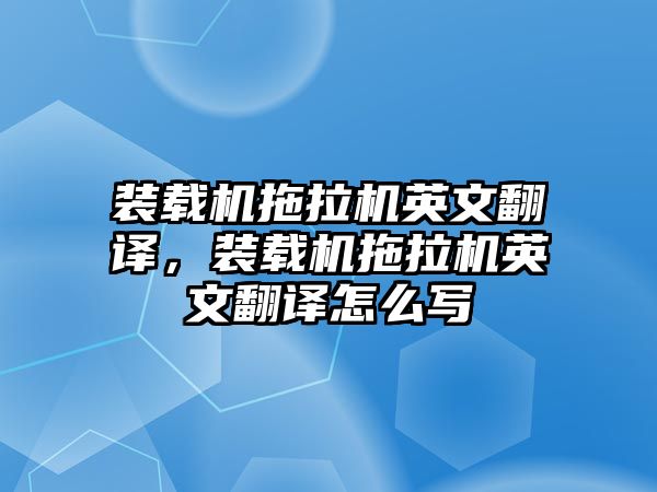 裝載機拖拉機英文翻譯，裝載機拖拉機英文翻譯怎么寫