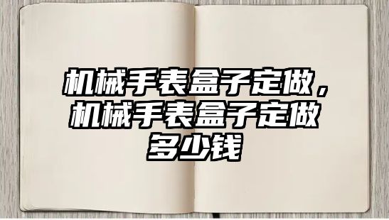 機械手表盒子定做，機械手表盒子定做多少錢