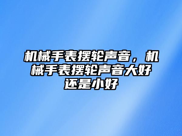 機械手表擺輪聲音，機械手表擺輪聲音大好還是小好