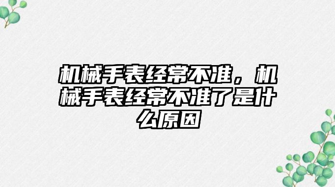 機械手表經常不準，機械手表經常不準了是什么原因