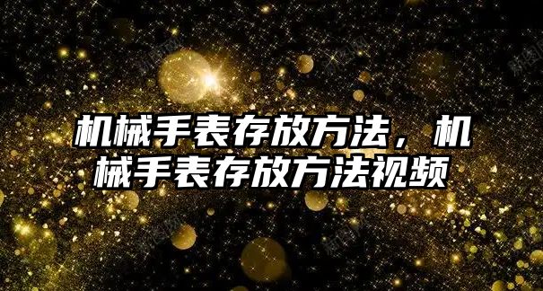 機械手表存放方法，機械手表存放方法視頻