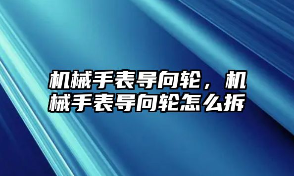 機械手表導向輪，機械手表導向輪怎么拆