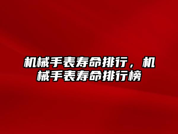 機械手表壽命排行，機械手表壽命排行榜