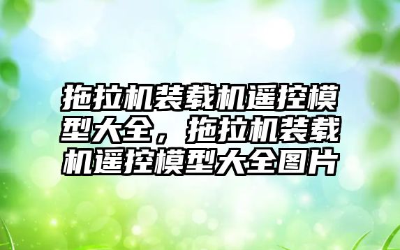 拖拉機裝載機遙控模型大全，拖拉機裝載機遙控模型大全圖片