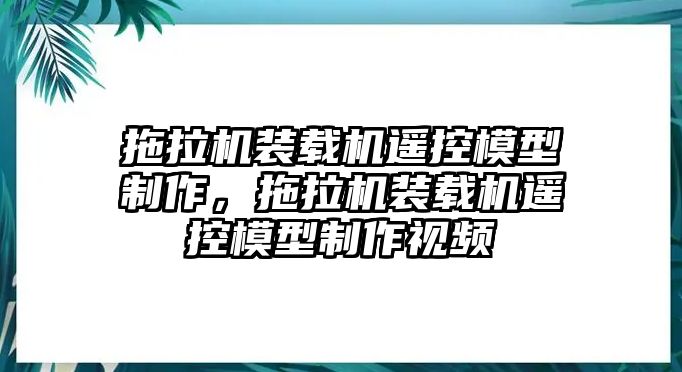 拖拉機裝載機遙控模型制作，拖拉機裝載機遙控模型制作視頻