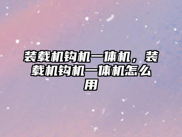 裝載機鉤機一體機，裝載機鉤機一體機怎么用