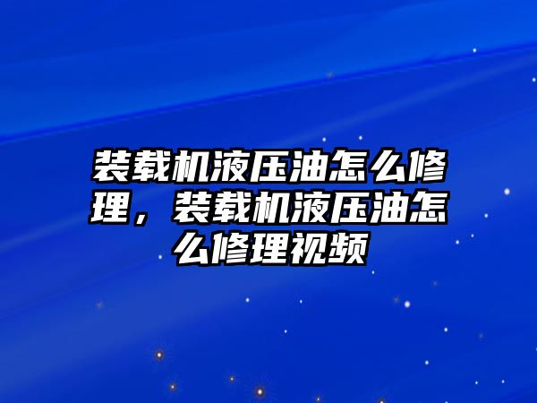 裝載機液壓油怎么修理，裝載機液壓油怎么修理視頻