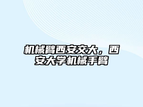 機械臂西安交大，西安大學(xué)機械手臂