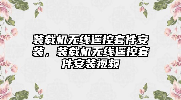 裝載機無線遙控套件安裝，裝載機無線遙控套件安裝視頻