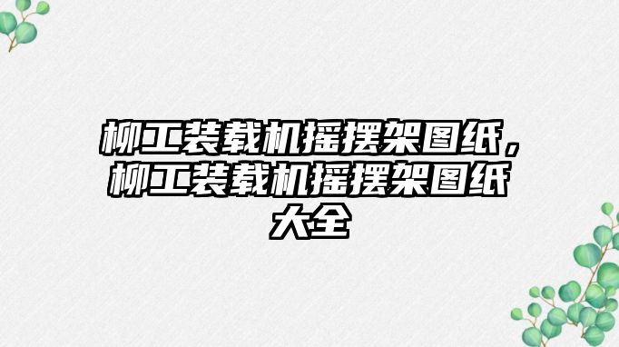 柳工裝載機搖擺架圖紙，柳工裝載機搖擺架圖紙大全