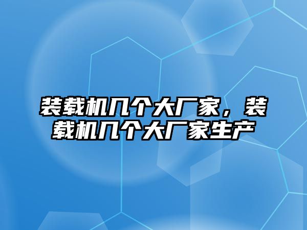 裝載機幾個大廠家，裝載機幾個大廠家生產