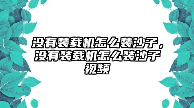 沒有裝載機(jī)怎么裝沙子，沒有裝載機(jī)怎么裝沙子視頻