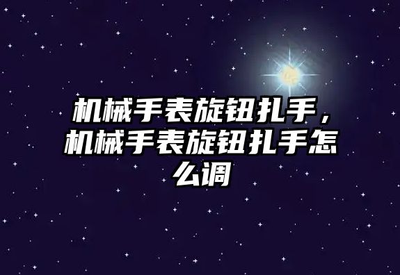 機械手表旋鈕扎手，機械手表旋鈕扎手怎么調