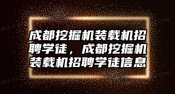 成都挖掘機裝載機招聘學徒，成都挖掘機裝載機招聘學徒信息