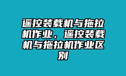 遙控裝載機與拖拉機作業，遙控裝載機與拖拉機作業區別