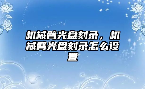 機械臂光盤刻錄，機械臂光盤刻錄怎么設置