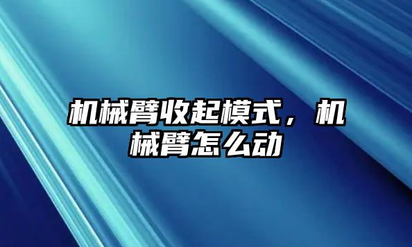 機械臂收起模式，機械臂怎么動