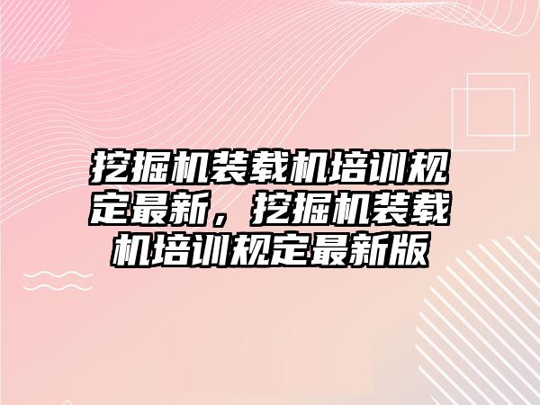 挖掘機裝載機培訓規定最新，挖掘機裝載機培訓規定最新版