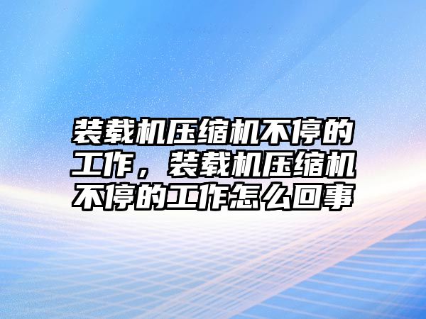 裝載機壓縮機不停的工作，裝載機壓縮機不停的工作怎么回事