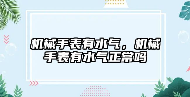 機械手表有水氣，機械手表有水氣正常嗎