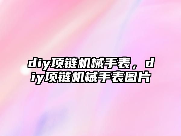 diy項鏈機械手表，diy項鏈機械手表圖片