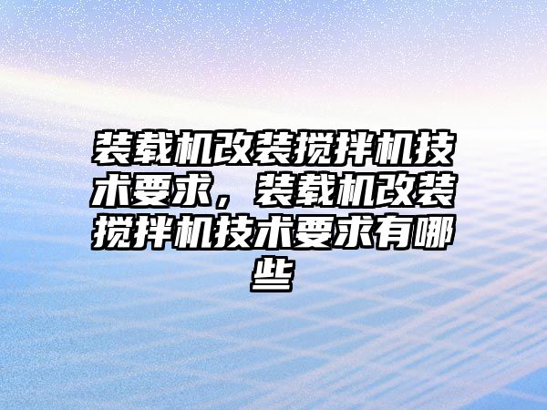 裝載機改裝攪拌機技術要求，裝載機改裝攪拌機技術要求有哪些