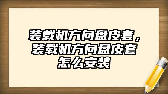 裝載機方向盤皮套，裝載機方向盤皮套怎么安裝