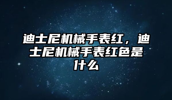 迪士尼機械手表紅，迪士尼機械手表紅色是什么