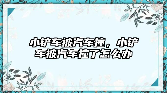 小鏟車被汽車撞，小鏟車被汽車撞了怎么辦