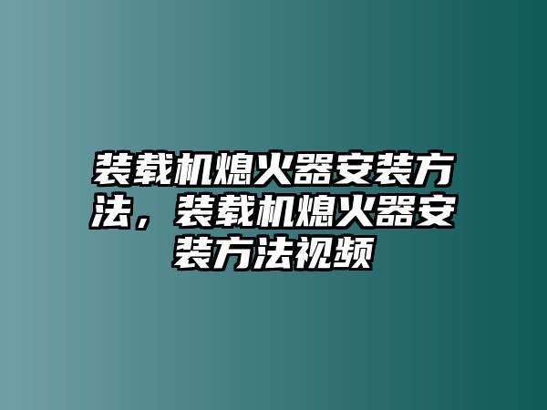 裝載機熄火器安裝方法，裝載機熄火器安裝方法視頻