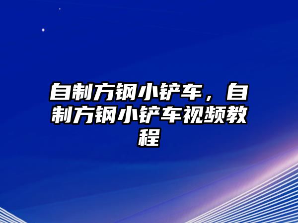 自制方鋼小鏟車，自制方鋼小鏟車視頻教程