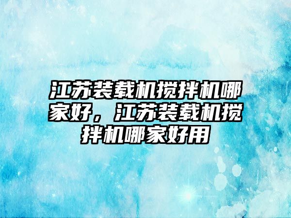 江蘇裝載機攪拌機哪家好，江蘇裝載機攪拌機哪家好用