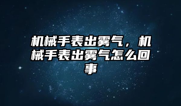 機械手表出霧氣，機械手表出霧氣怎么回事