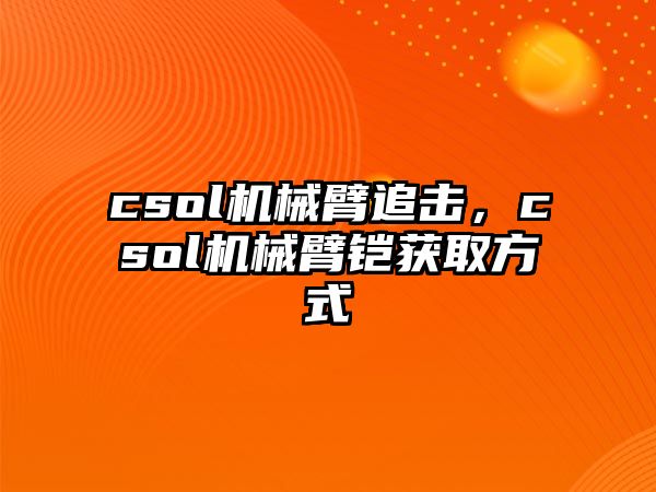 csol機械臂追擊，csol機械臂鎧獲取方式