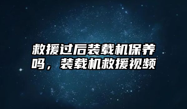 救援過后裝載機保養(yǎng)嗎，裝載機救援視頻