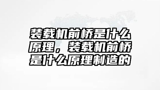 裝載機前橋是什么原理，裝載機前橋是什么原理制造的