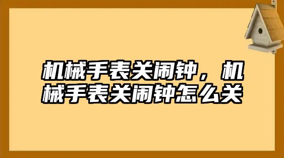 機械手表關鬧鐘，機械手表關鬧鐘怎么關