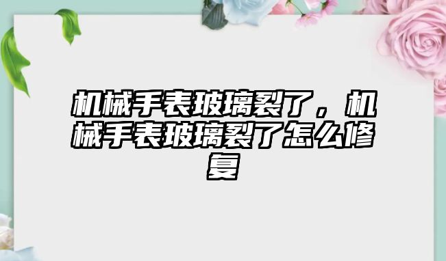 機械手表玻璃裂了，機械手表玻璃裂了怎么修復