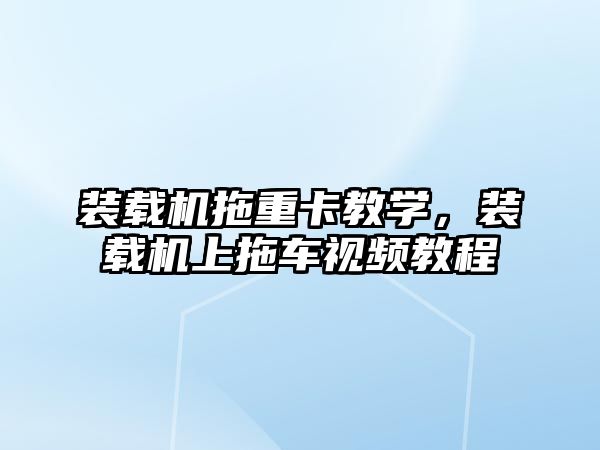 裝載機拖重卡教學，裝載機上拖車視頻教程