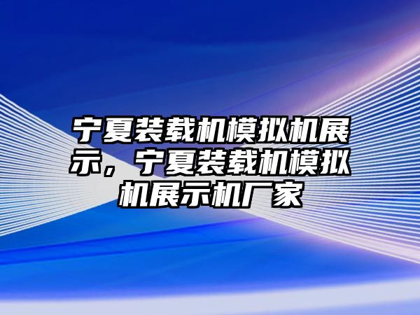 寧夏裝載機模擬機展示，寧夏裝載機模擬機展示機廠家