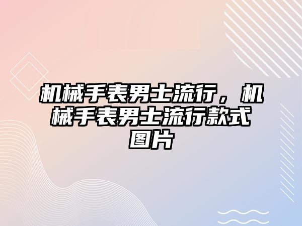 機械手表男士流行，機械手表男士流行款式圖片