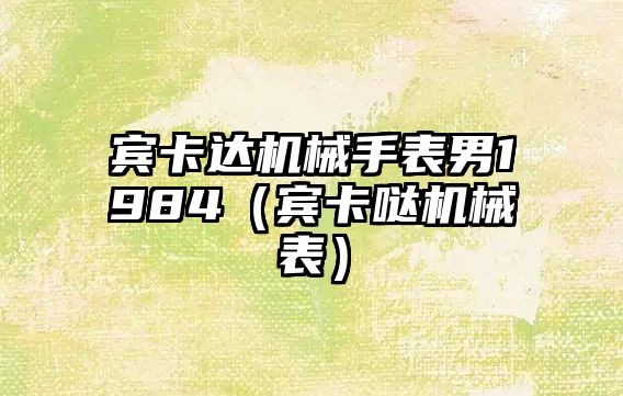 賓卡達機械手表男1984（賓卡噠機械表）