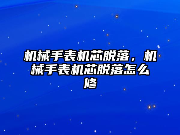 機械手表機芯脫落，機械手表機芯脫落怎么修