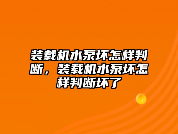 裝載機水泵壞怎樣判斷，裝載機水泵壞怎樣判斷壞了