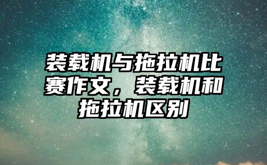 裝載機與拖拉機比賽作文，裝載機和拖拉機區別