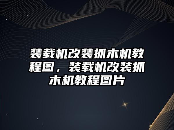 裝載機改裝抓木機教程圖，裝載機改裝抓木機教程圖片